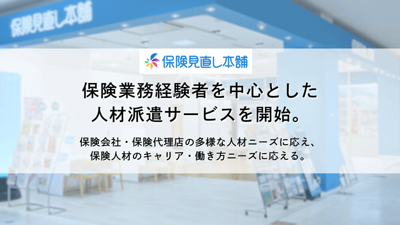 保険見直し本舗　保険業務経験者を中心とした人材派遣サービスを開始。保険会社・保険代理店の多様な人材ニーズに応え、保険人材のキャリア・働き方ニーズに応える。